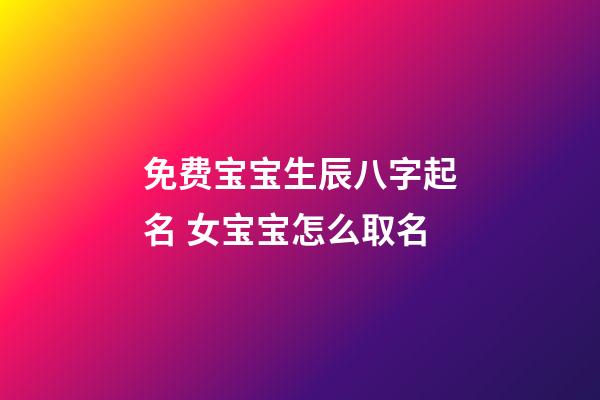 免费宝宝生辰八字起名 女宝宝怎么取名